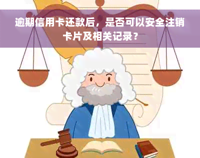 逾期信用卡还款后，是否可以安全注销卡片及相关记录？