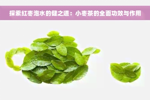 探索红枣泡水的健之道：小枣茶的全面功效与作用