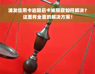 浦发信用卡逾期后卡被限额如何解决？这里有全面的解决方案！