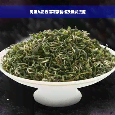 阿里九品香莲花茶价格及批发货源