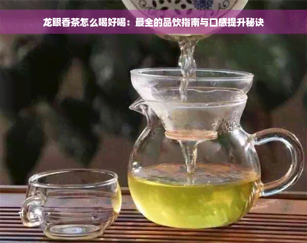 龙眼香茶怎么喝好喝：最全的品饮指南与口感提升秘诀