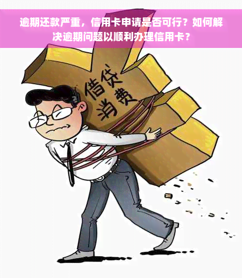 逾期还款严重，信用卡申请是否可行？如何解决逾期问题以顺利办理信用卡？