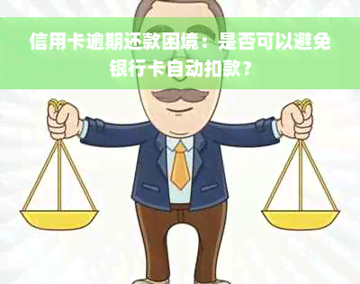 信用卡逾期还款困境：是否可以避免银行卡自动扣款？