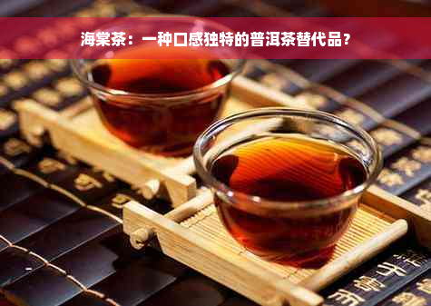 海棠茶：一种口感独特的普洱茶替代品？