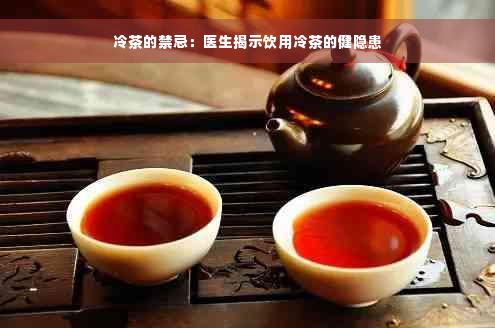 冷茶的禁忌：医生揭示饮用冷茶的健隐患