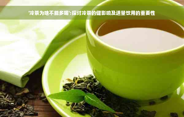 '冷茶为啥不能多喝':探讨冷茶的健影响及适量饮用的重要性