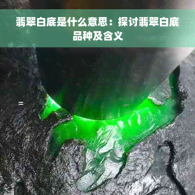 翡翠白底是什么意思：探讨翡翠白底品种及含义