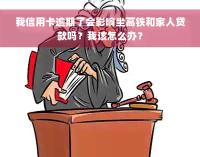 我信用卡逾期了会影响坐高铁和家人贷款吗？我该怎么办？