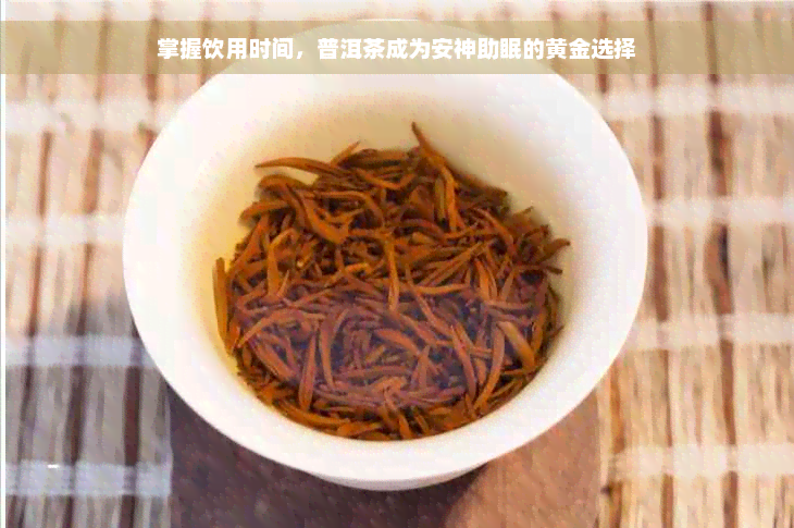 掌握饮用时间，普洱茶成为安神助眠的黄金选择