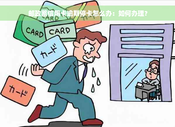 邮政蓄信用卡逾期停卡怎么办：如何办理？