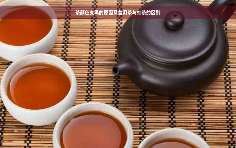 茶颜色变黑的原因及普洱茶与红茶的区别