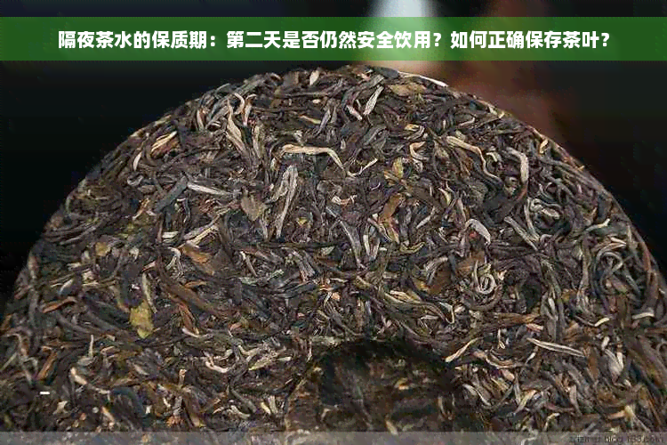 隔夜茶水的保质期：第二天是否仍然安全饮用？如何正确保存茶叶？