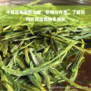 千两花卷茶的功效、价格与作用，了解如何饮用这款特色茶饮