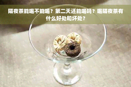 隔夜茶能喝不能喝？第二天还能喝吗？喝隔夜茶有什么好处和坏处？