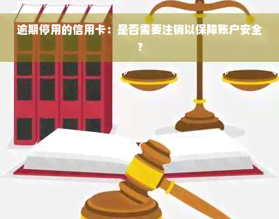 逾期停用的信用卡：是否需要注销以保障账户安全？