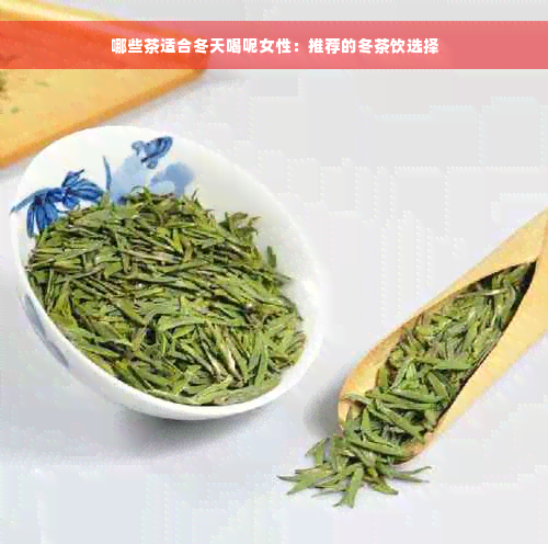 哪些茶适合冬天喝呢女性：推荐的冬茶饮选择