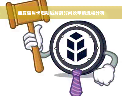 浦发信用卡逾期后解封时间及申请流程分析