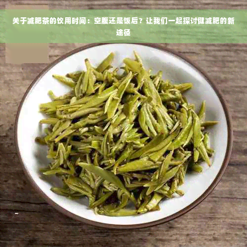 关于减肥茶的饮用时间：空腹还是饭后？让我们一起探讨健减肥的新途径