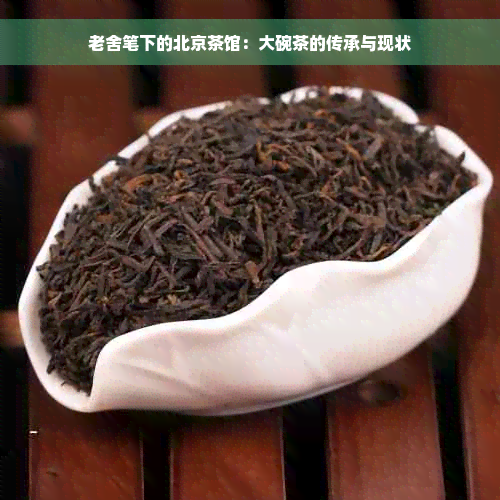 老舍笔下的北京茶馆：大碗茶的传承与现状