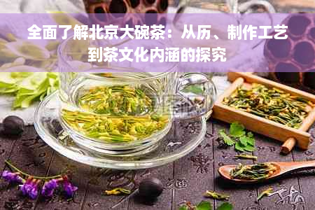 全面了解北京大碗茶：从历、制作工艺到茶文化内涵的探究