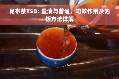 昆布茶TSD: 盐渍与普通，功效作用及泡饭方法详解