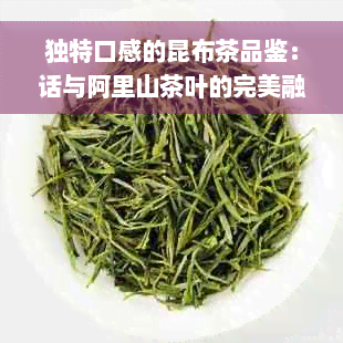 独特口感的昆布茶品鉴：话与阿里山茶叶的完美融合