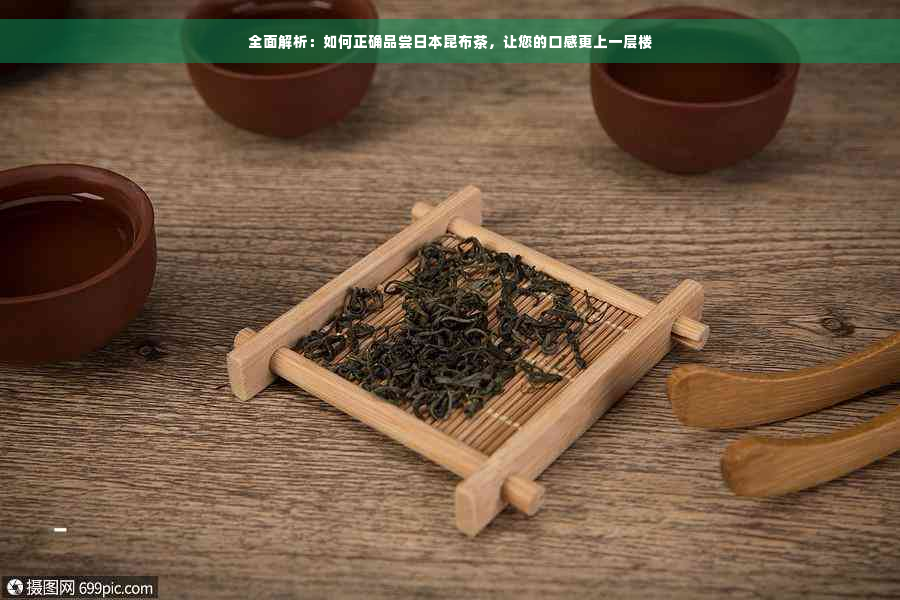 全面解析：如何正确品尝日本昆布茶，让您的口感更上一层楼
