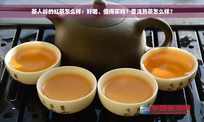 茶人岭的红茶怎么样：好喝、值得买吗？普洱熟茶怎么样？