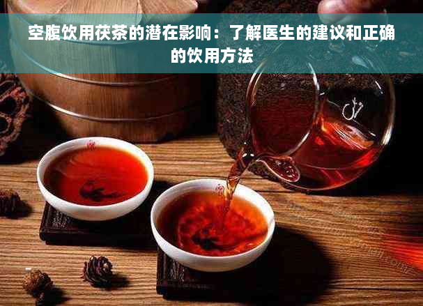空腹饮用茯茶的潜在影响：了解医生的建议和正确的饮用方法