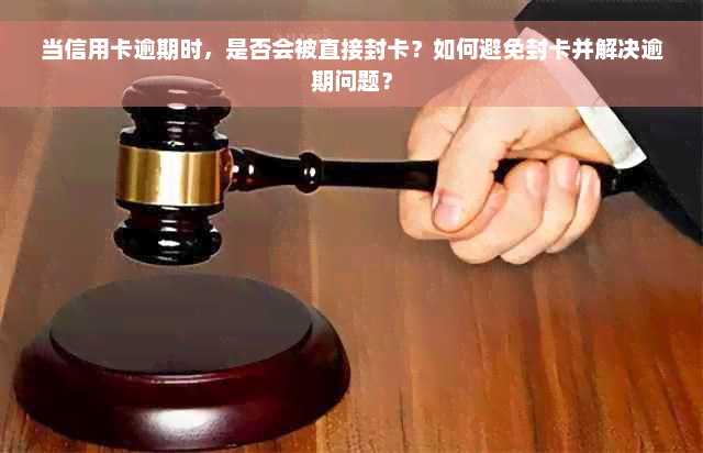 当信用卡逾期时，是否会被直接封卡？如何避免封卡并解决逾期问题？