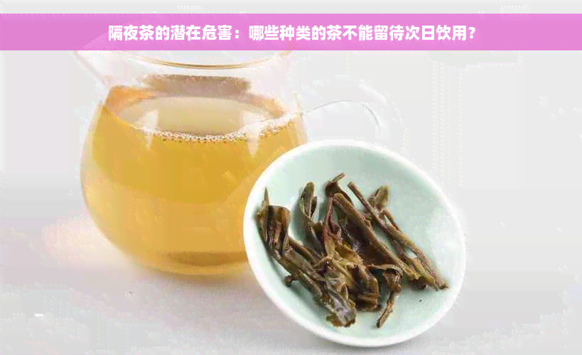 隔夜茶的潜在危害：哪些种类的茶不能留待次日饮用？