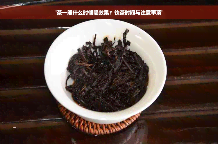 '茶一般什么时候喝效果？饮茶时间与注意事项'