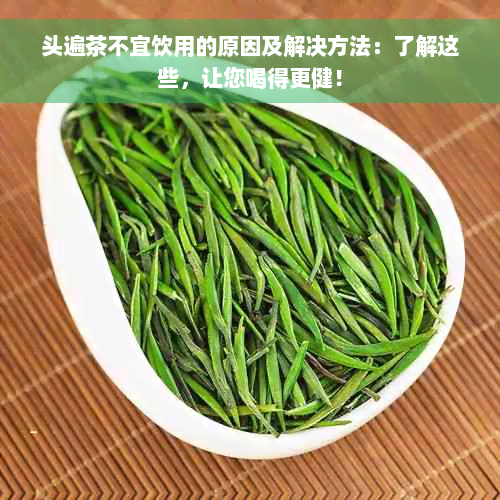 头遍茶不宜饮用的原因及解决方法：了解这些，让您喝得更健！