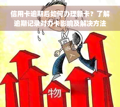 信用卡逾期后如何办理新卡？了解逾期记录对办卡影响及解决方法