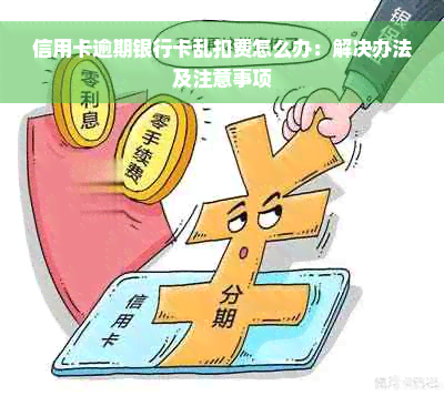 信用卡逾期银行卡乱扣费怎么办：解决办法及注意事项