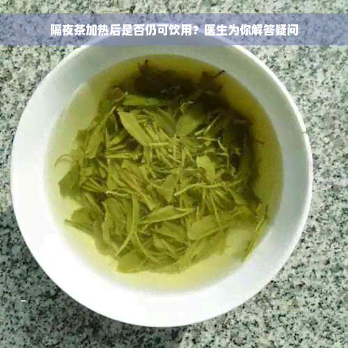 隔夜茶加热后是否仍可饮用？医生为你解答疑问