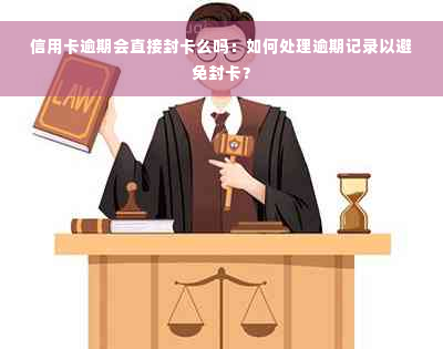 信用卡逾期会直接封卡么吗：如何处理逾期记录以避免封卡？