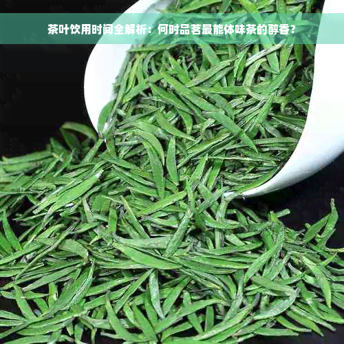 茶叶饮用时间全解析：何时品茗最能体味茶的醇香？