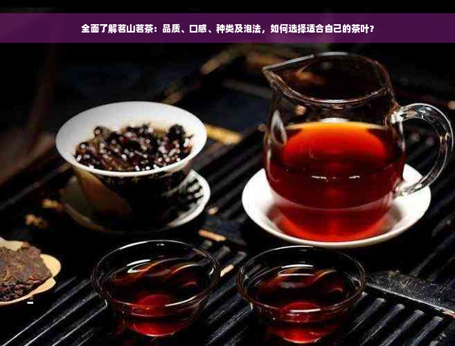 全面了解茗山茗茶：品质、口感、种类及泡法，如何选择适合自己的茶叶？