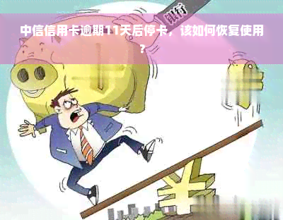 中信信用卡逾期11天后停卡，该如何恢复使用？