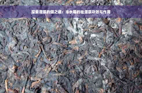 探索湿茶的健之道：泡水喝的祛湿茶功效与作用