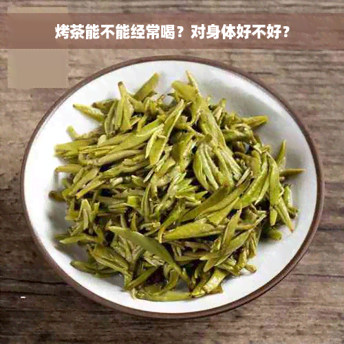 烤茶能不能经常喝？对身体好不好？