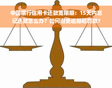 中国银行信用卡还款宽限期：15天内忘记还款怎么办？如何避免逾期和罚款？