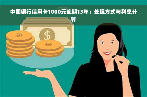中国银行信用卡1000元逾期13年：处理方式与利息计算