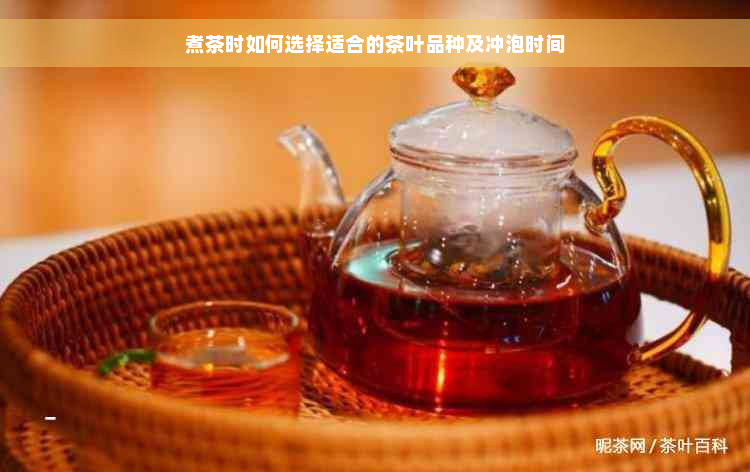 煮茶时如何选择适合的茶叶品种及冲泡时间