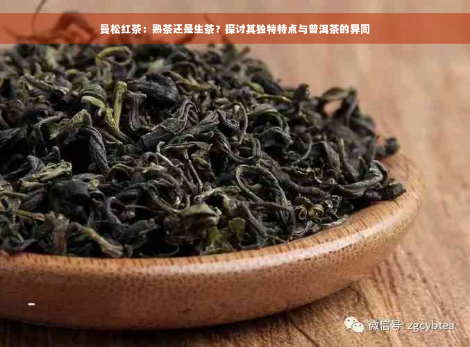 曼松红茶：熟茶还是生茶？探讨其独特特点与普洱茶的异同