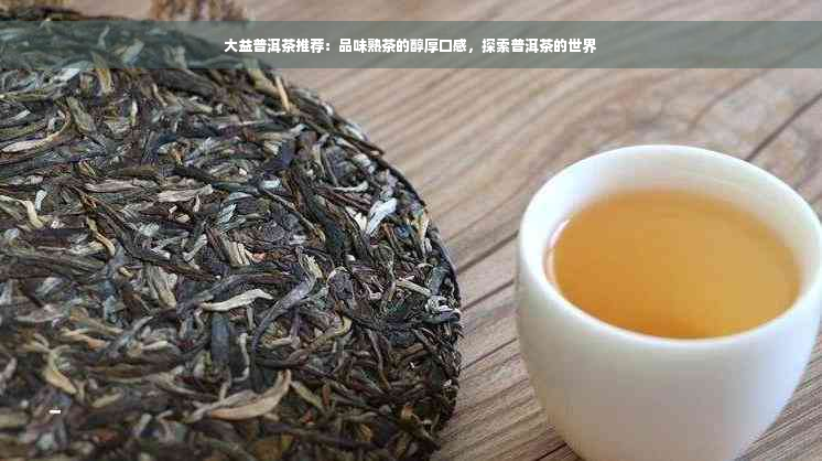 大益普洱茶推荐：品味熟茶的醇厚口感，探索普洱茶的世界