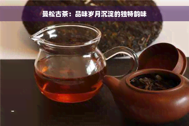 曼松古茶：品味岁月沉淀的独特韵味