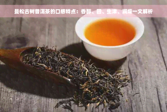 曼松古树普洱茶的口感特点：香醇、回、生津、润燥一文解析