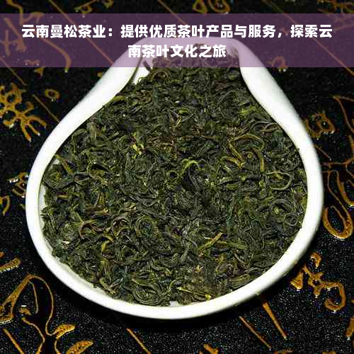 云南曼松茶业：提供优质茶叶产品与服务，探索云南茶叶文化之旅